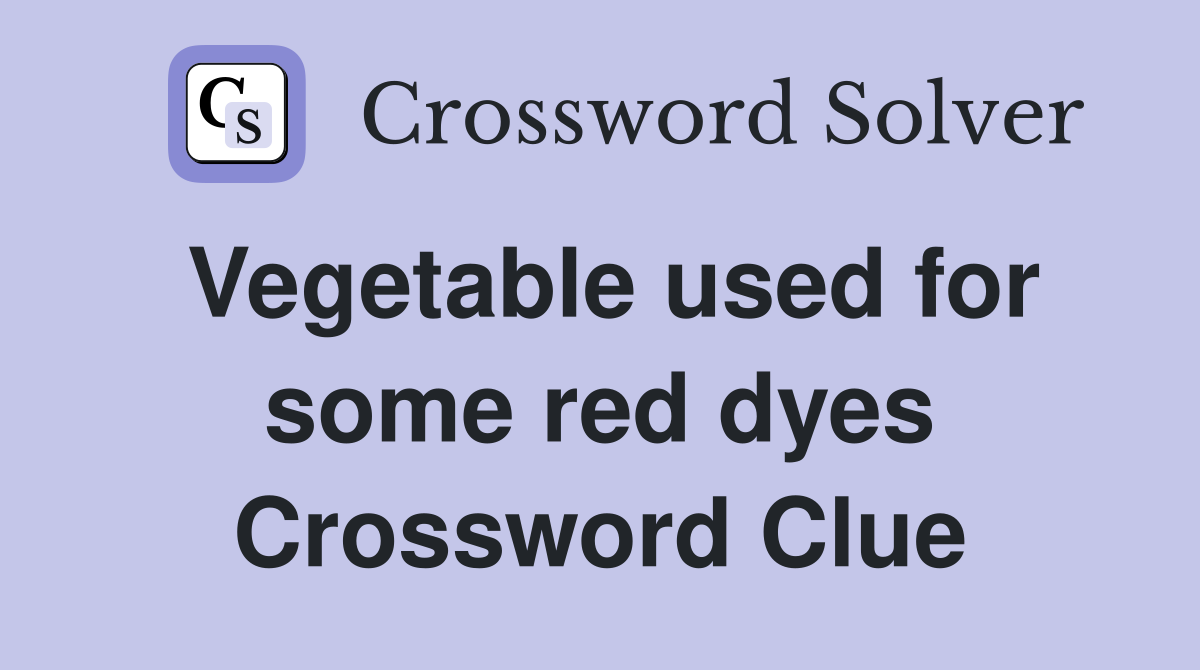 Vegetable used for some red dyes Crossword Clue