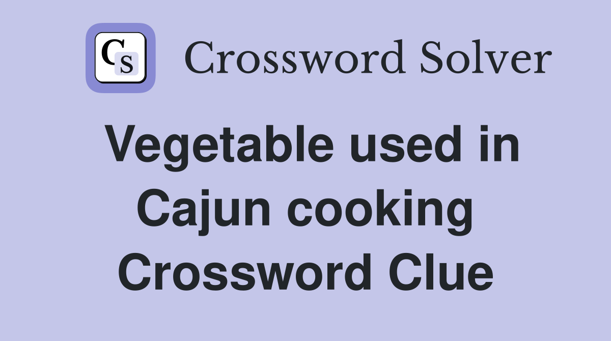 Vegetable used in Cajun cooking Crossword Clue