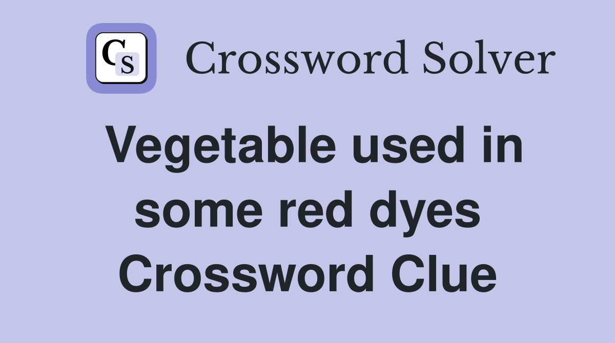 Vegetable used in some red dyes Crossword Clue