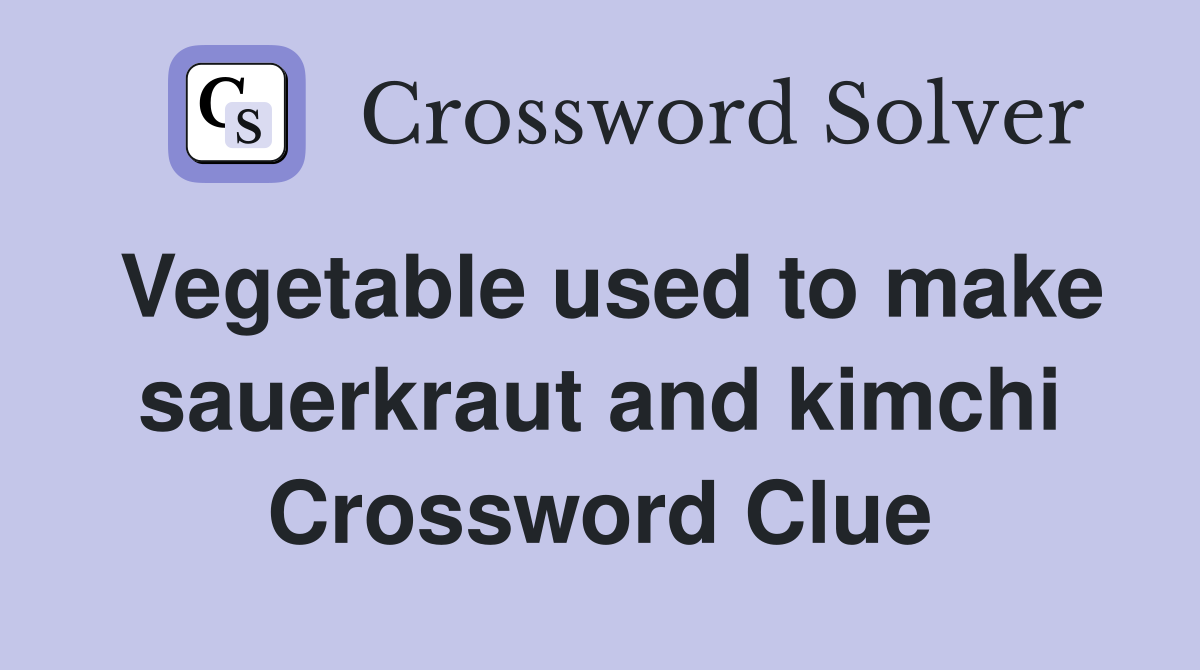 Vegetable used to make sauerkraut and kimchi Crossword Clue