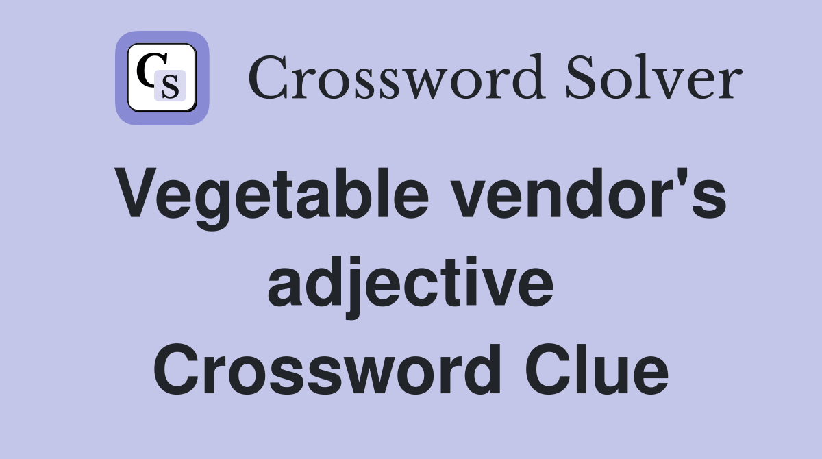 Vegetable vendor's adjective Crossword Clue