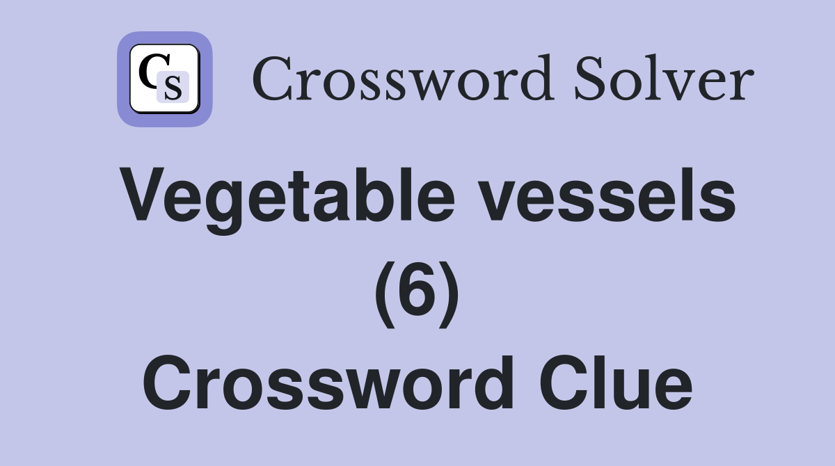 Vegetable vessels (6) Crossword Clue