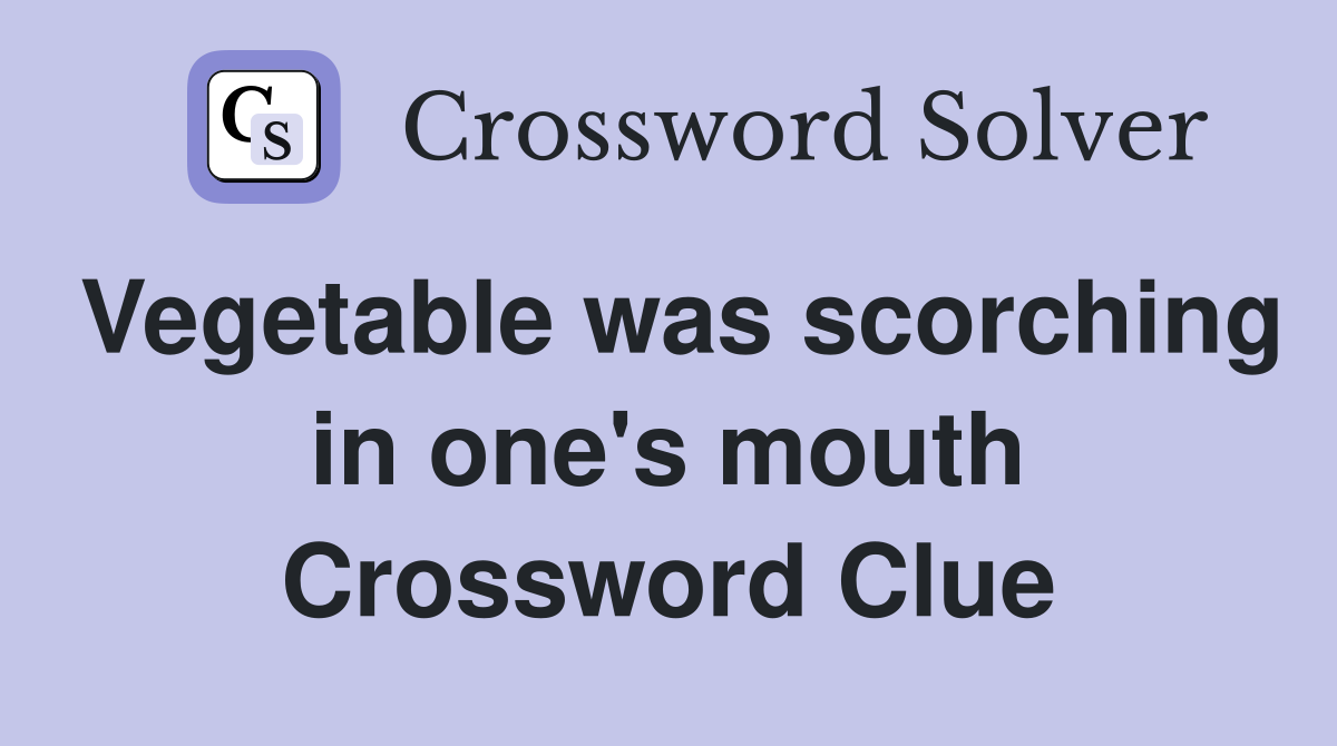 Vegetable was scorching in one's mouth Crossword Clue