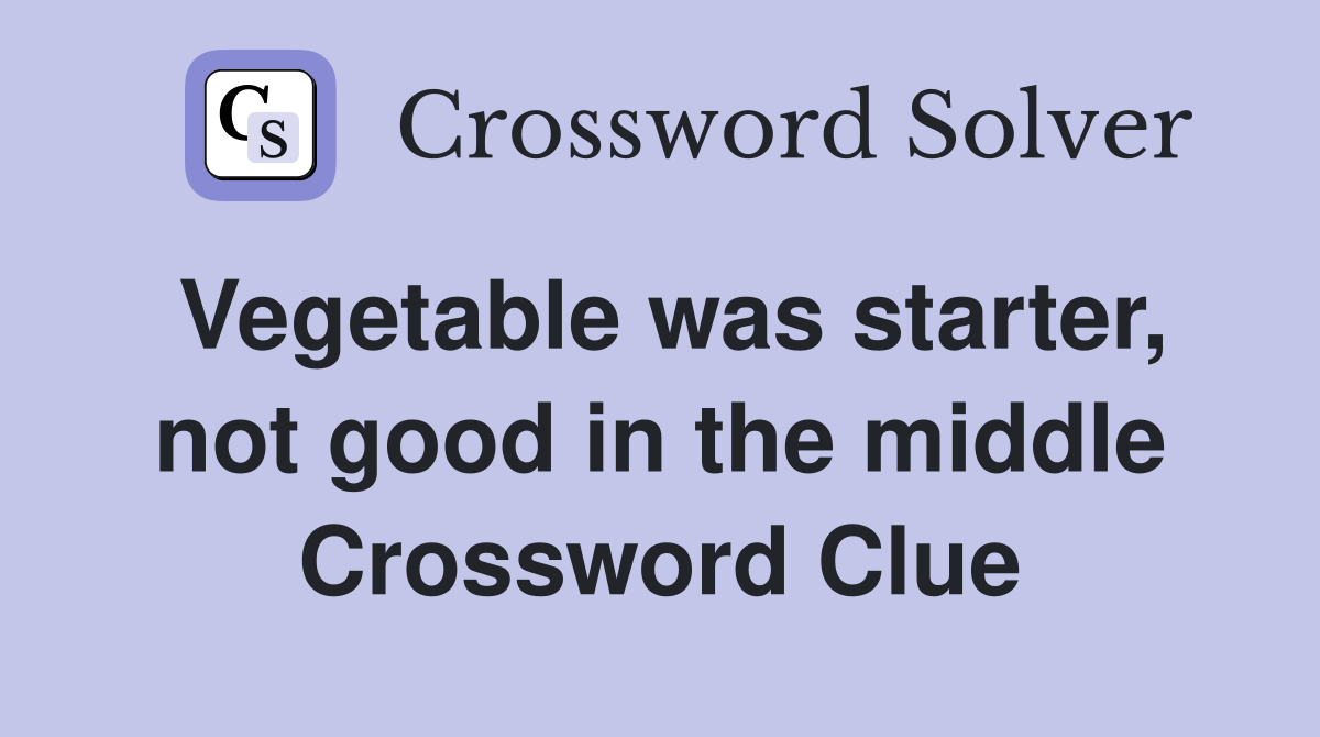 Vegetable was starter, not good in the middle Crossword Clue