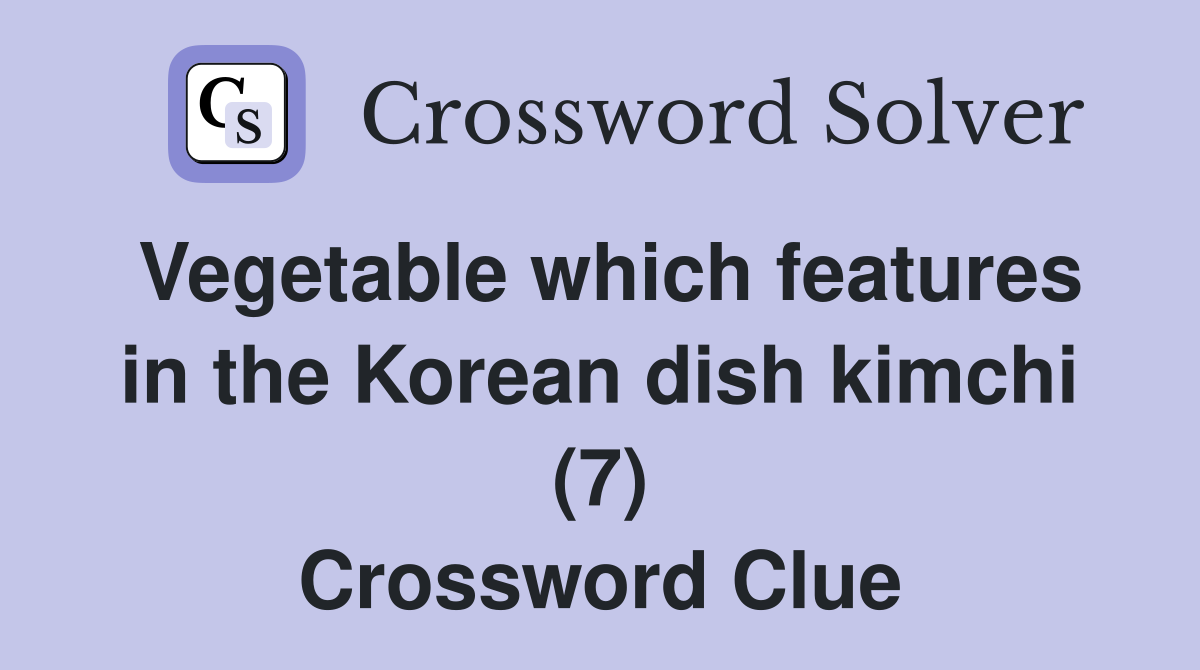 Vegetable which features in the Korean dish kimchi (7) Crossword Clue