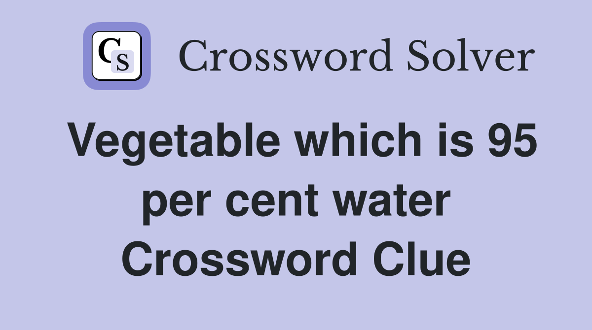 Vegetable which is 95 per cent water Crossword Clue