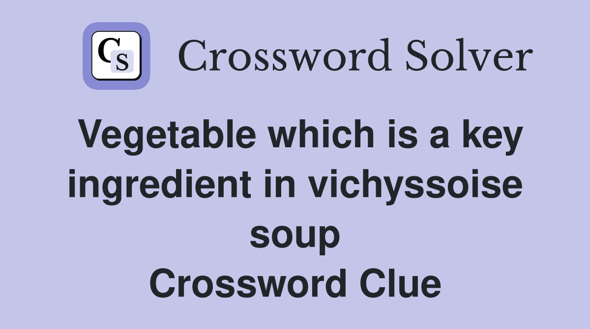 Vegetable which is a key ingredient in vichyssoise soup Crossword Clue