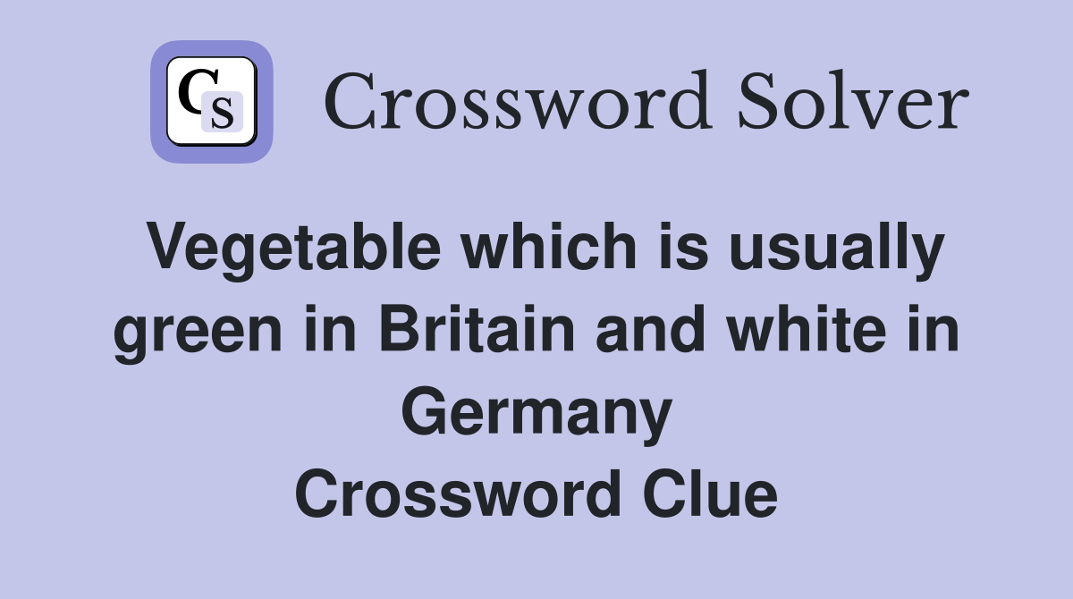 Vegetable which is usually green in Britain and white in Germany Crossword Clue