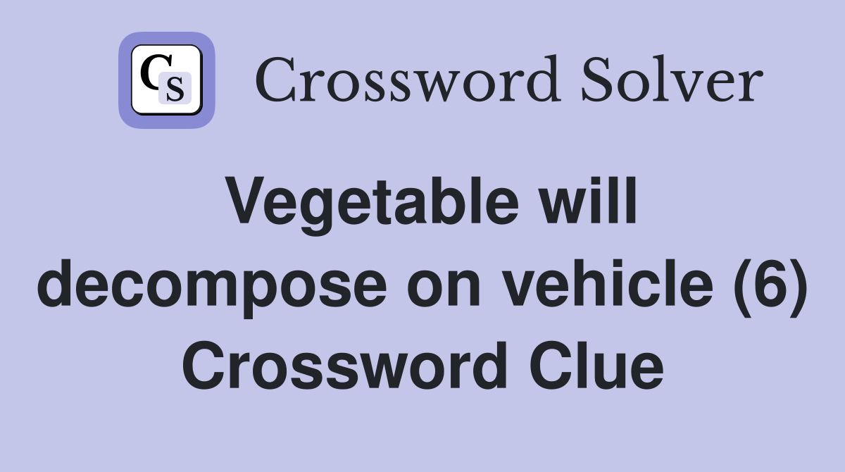 Vegetable will decompose on vehicle (6) Crossword Clue