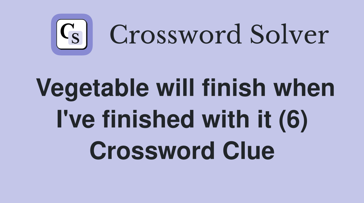 Vegetable will finish when I've finished with it (6) Crossword Clue