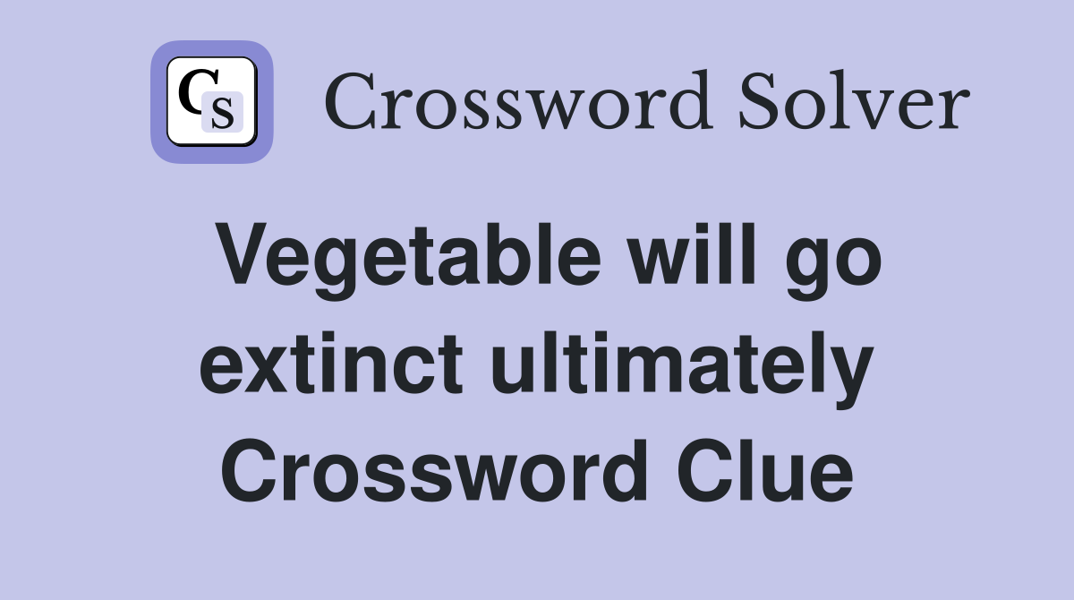 Vegetable will go extinct ultimately Crossword Clue