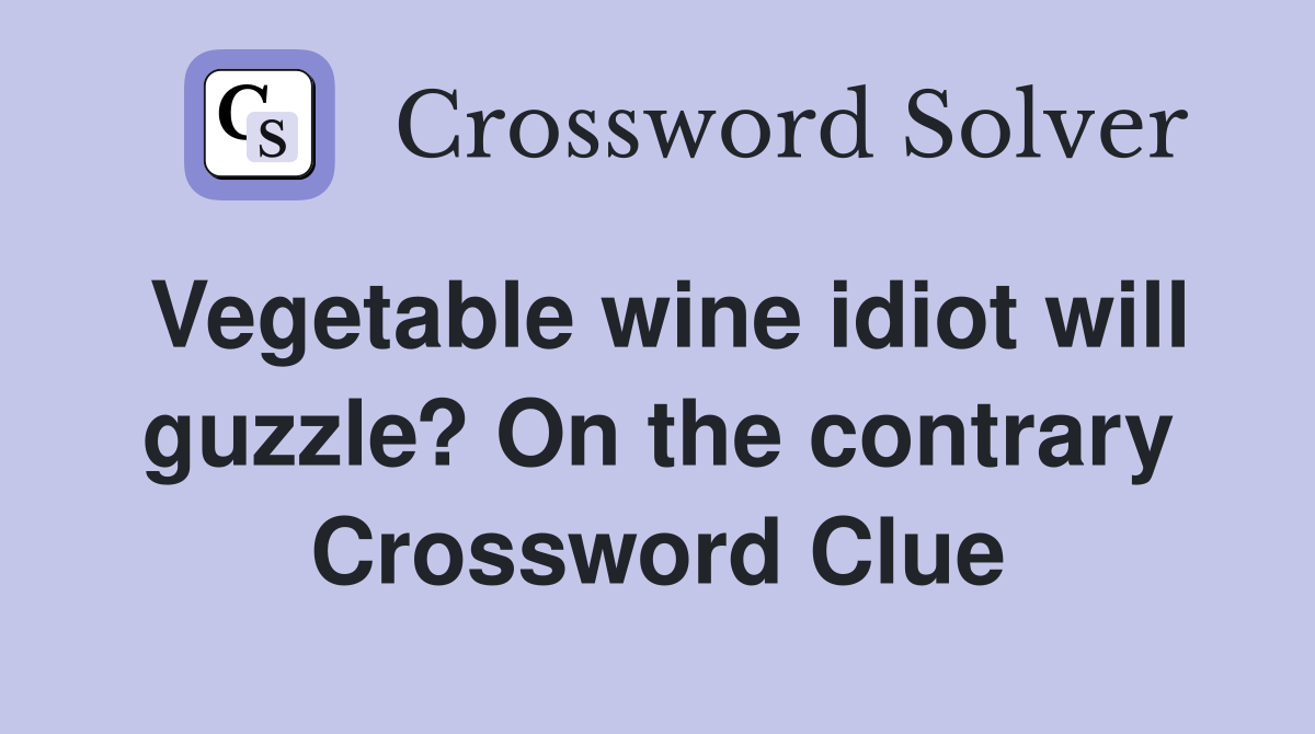 Vegetable wine idiot will guzzle? On the contrary Crossword Clue