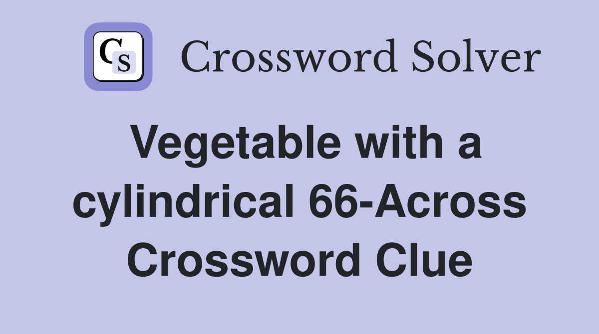 Vegetable with a cylindrical 66-Across Crossword Clue
