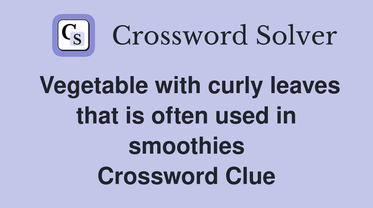 Vegetable with curly leaves that is often used in smoothies Crossword Clue