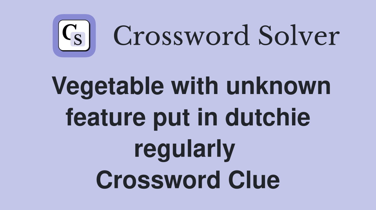 Vegetable with unknown feature put in dutchie regularly  Crossword Clue