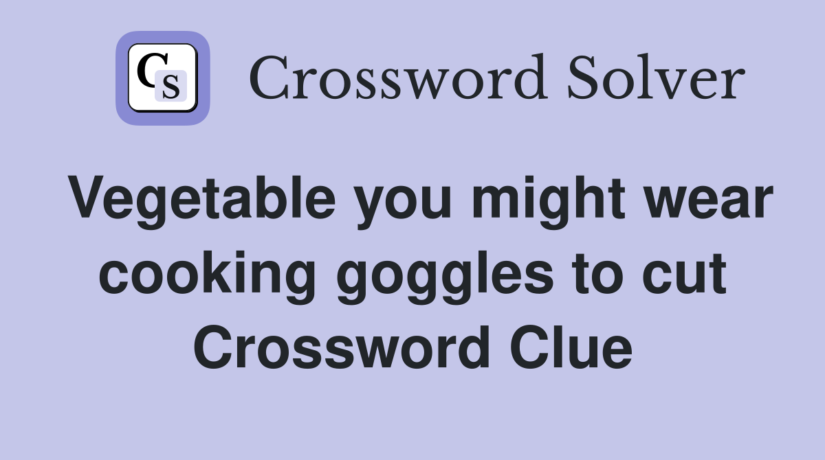 Vegetable you might wear cooking goggles to cut Crossword Clue