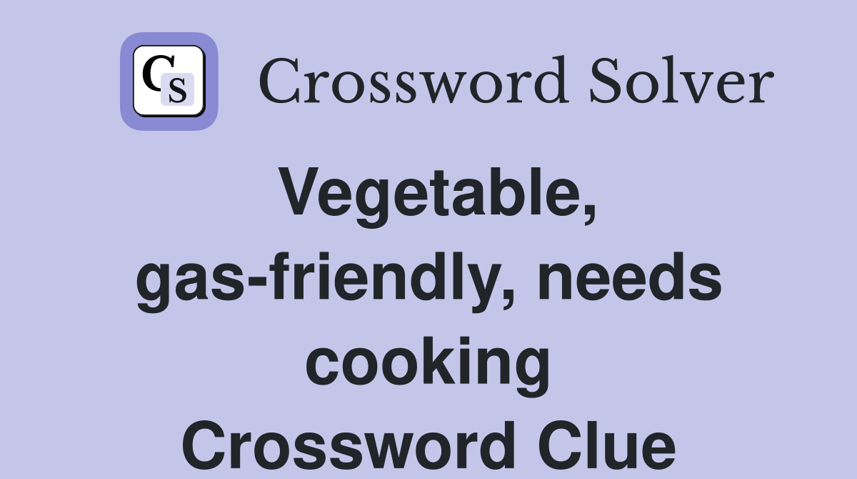 Vegetable, gas-friendly, needs cooking Crossword Clue