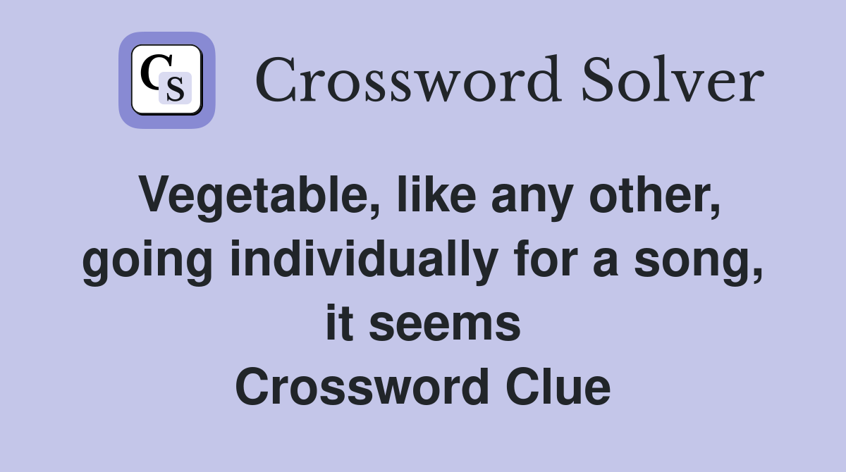 Vegetable, like any other, going individually for a song, it seems Crossword Clue