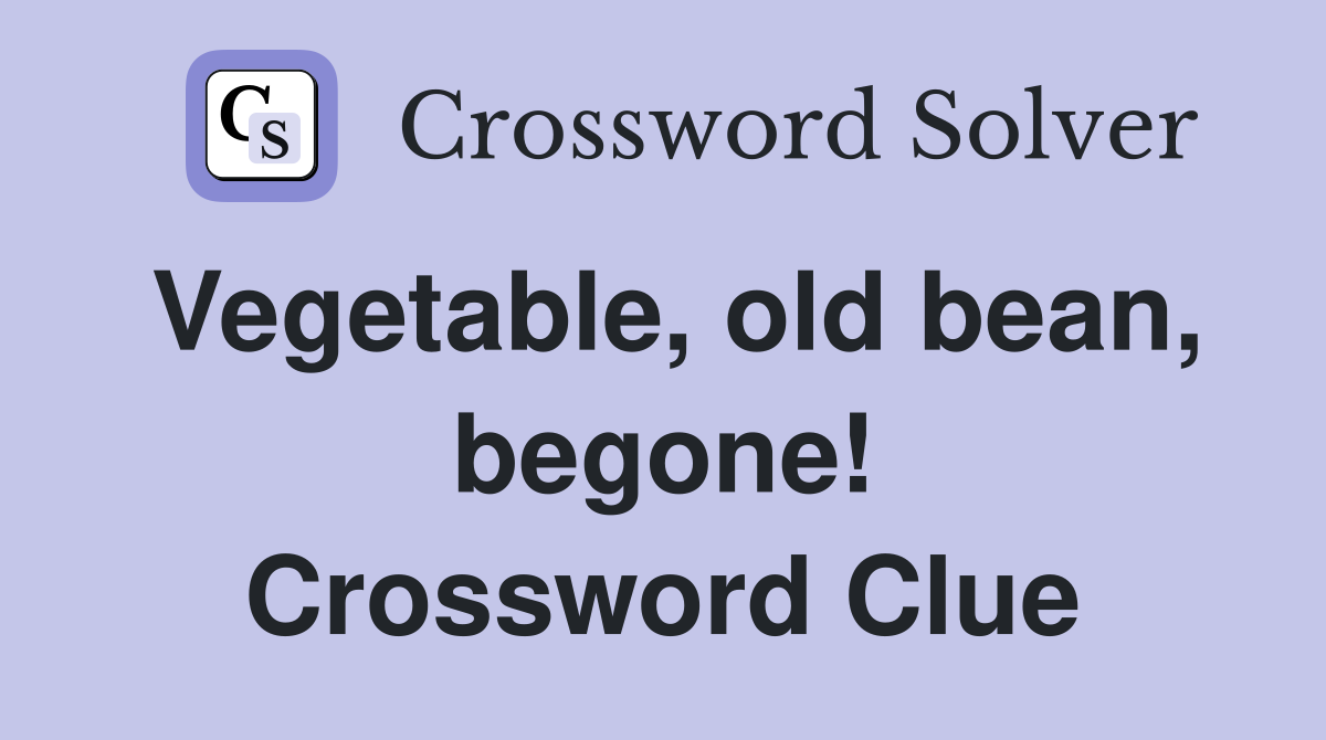 Vegetable, old bean, begone! Crossword Clue