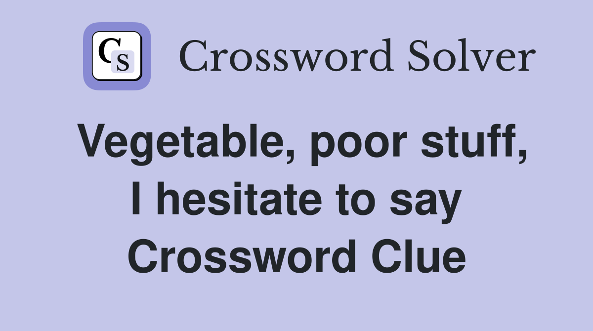 Vegetable, poor stuff, I hesitate to say Crossword Clue