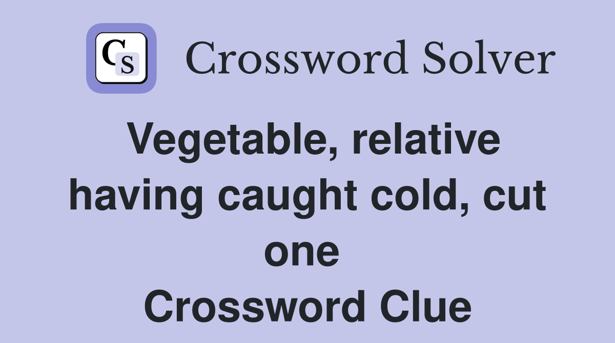 Vegetable, relative having caught cold, cut one  Crossword Clue
