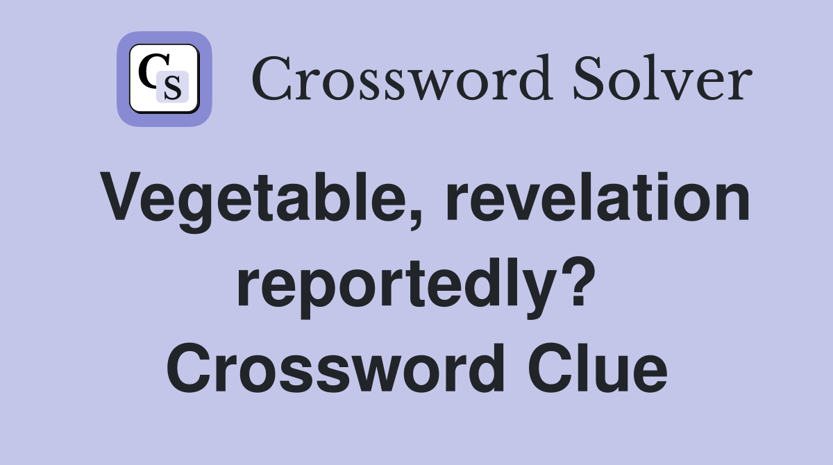 Vegetable, revelation reportedly? Crossword Clue