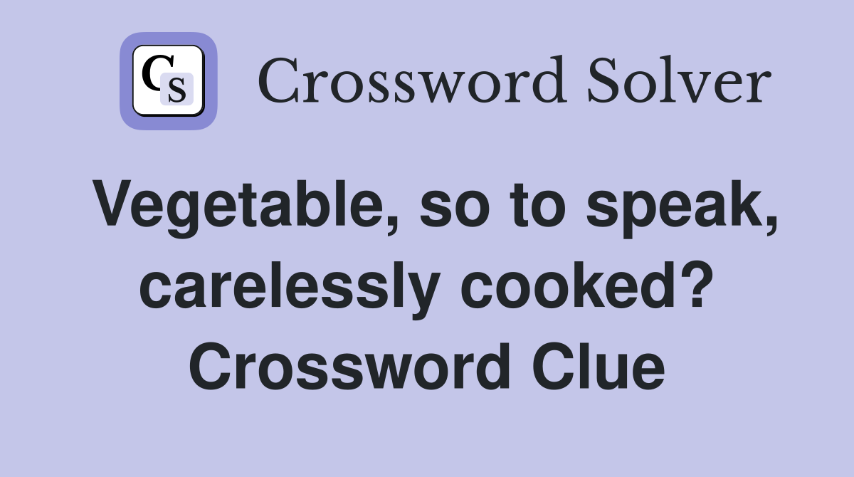 Vegetable, so to speak, carelessly cooked? Crossword Clue