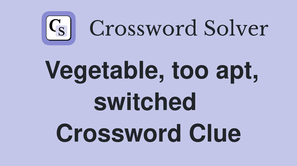 Vegetable, too apt, switched  Crossword Clue