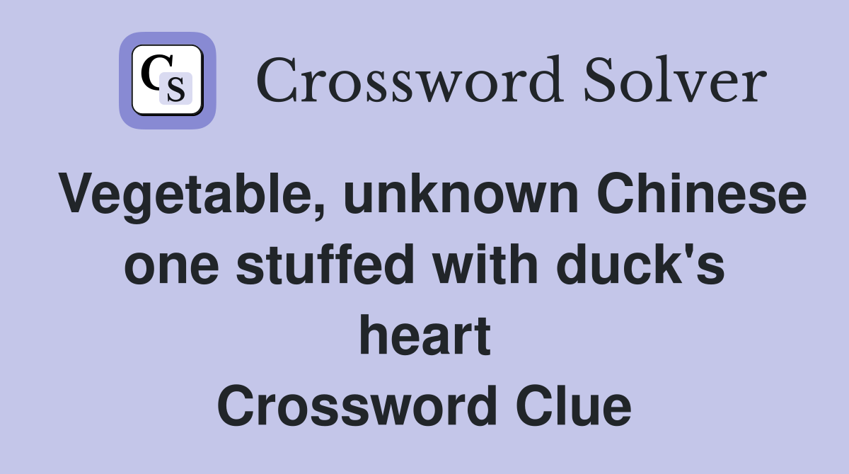 Vegetable, unknown Chinese one stuffed with duck's heart Crossword Clue