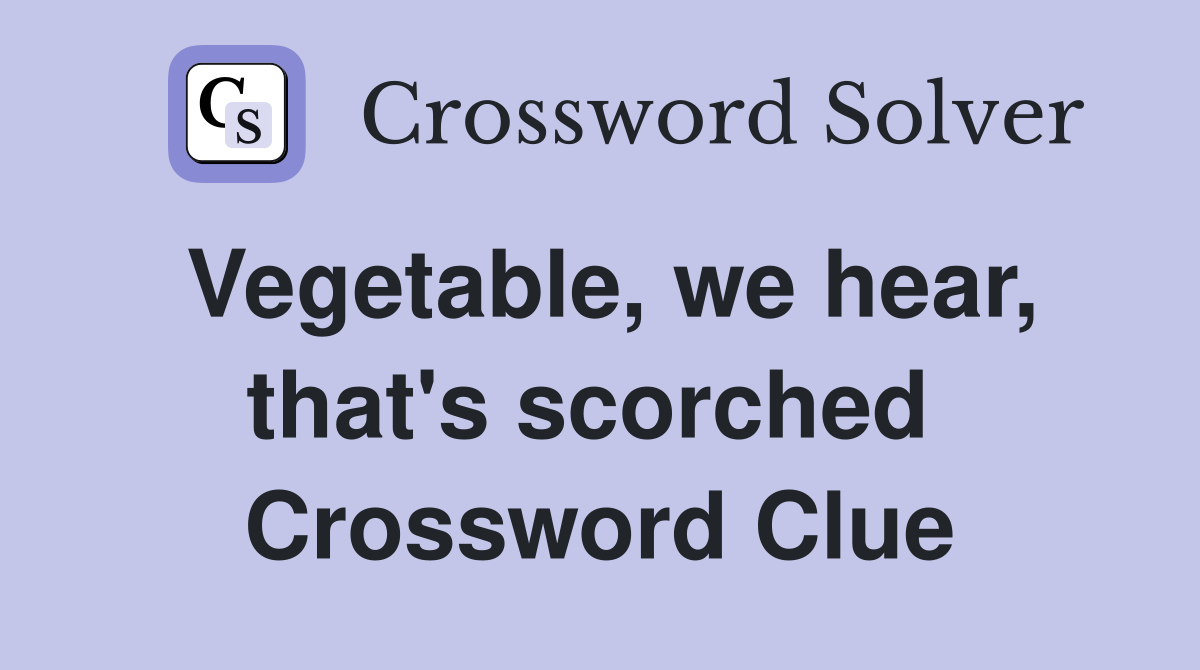 Vegetable, we hear, that's scorched  Crossword Clue