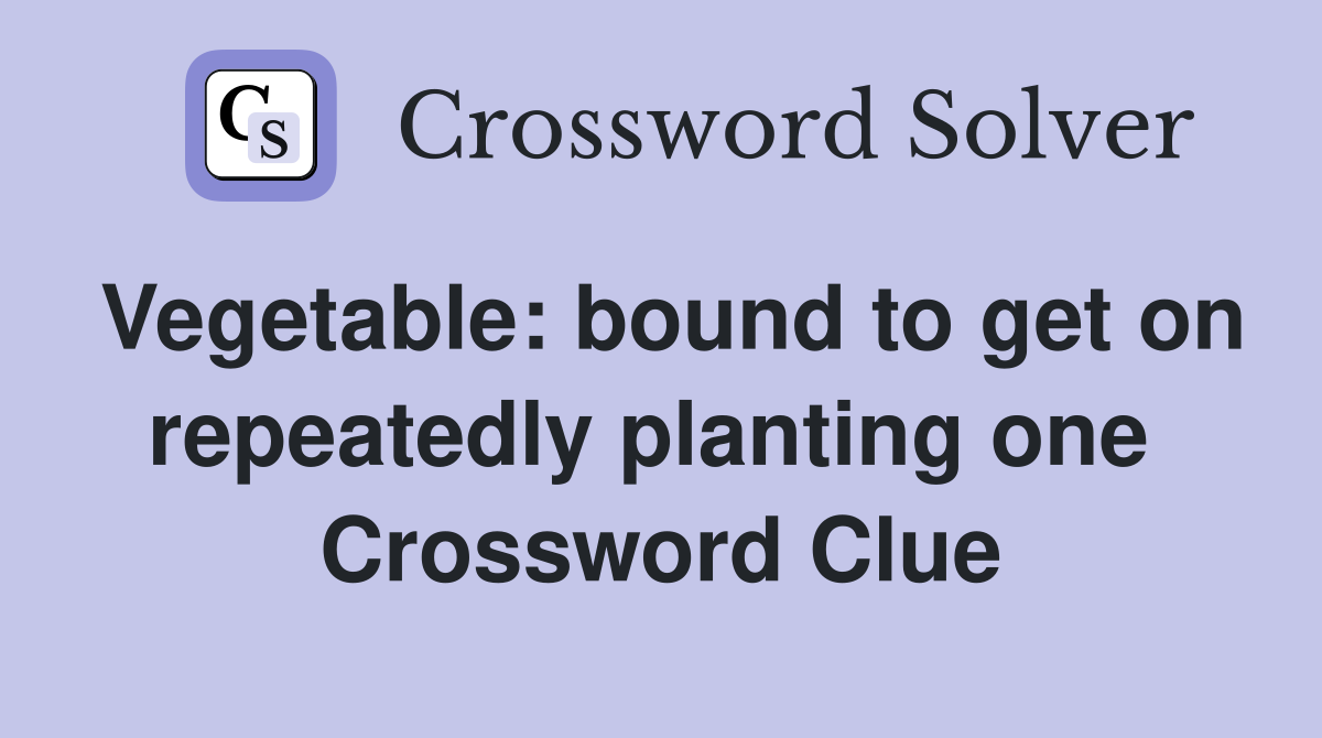 Vegetable: bound to get on repeatedly planting one  Crossword Clue