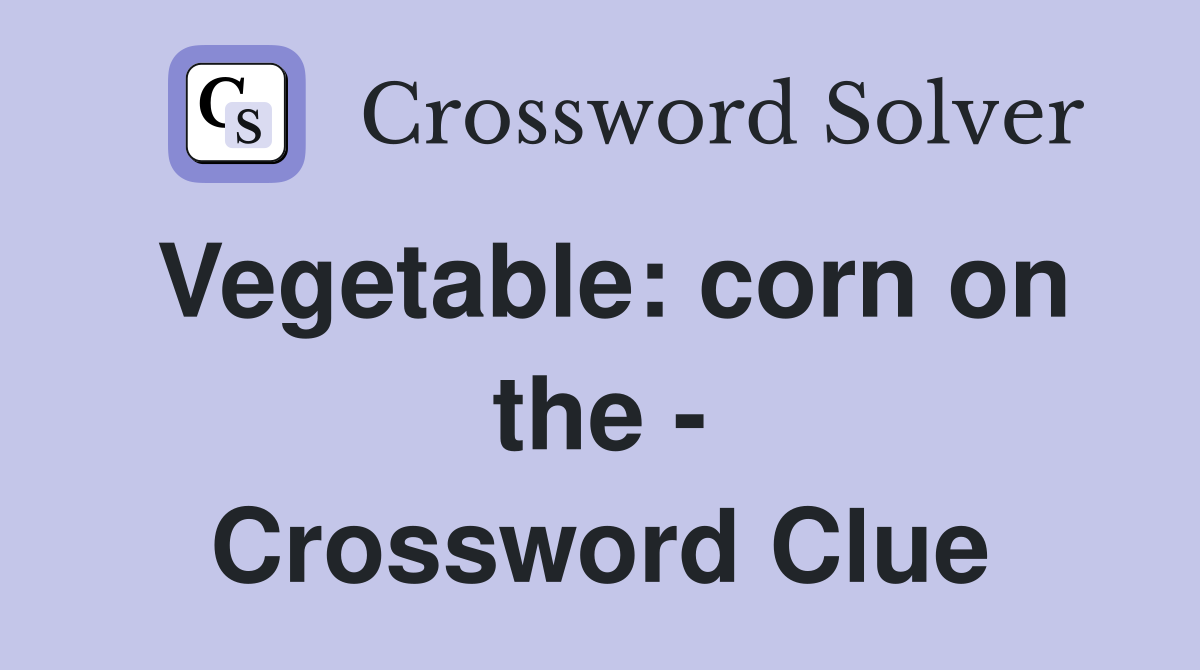 Vegetable: corn on the - Crossword Clue