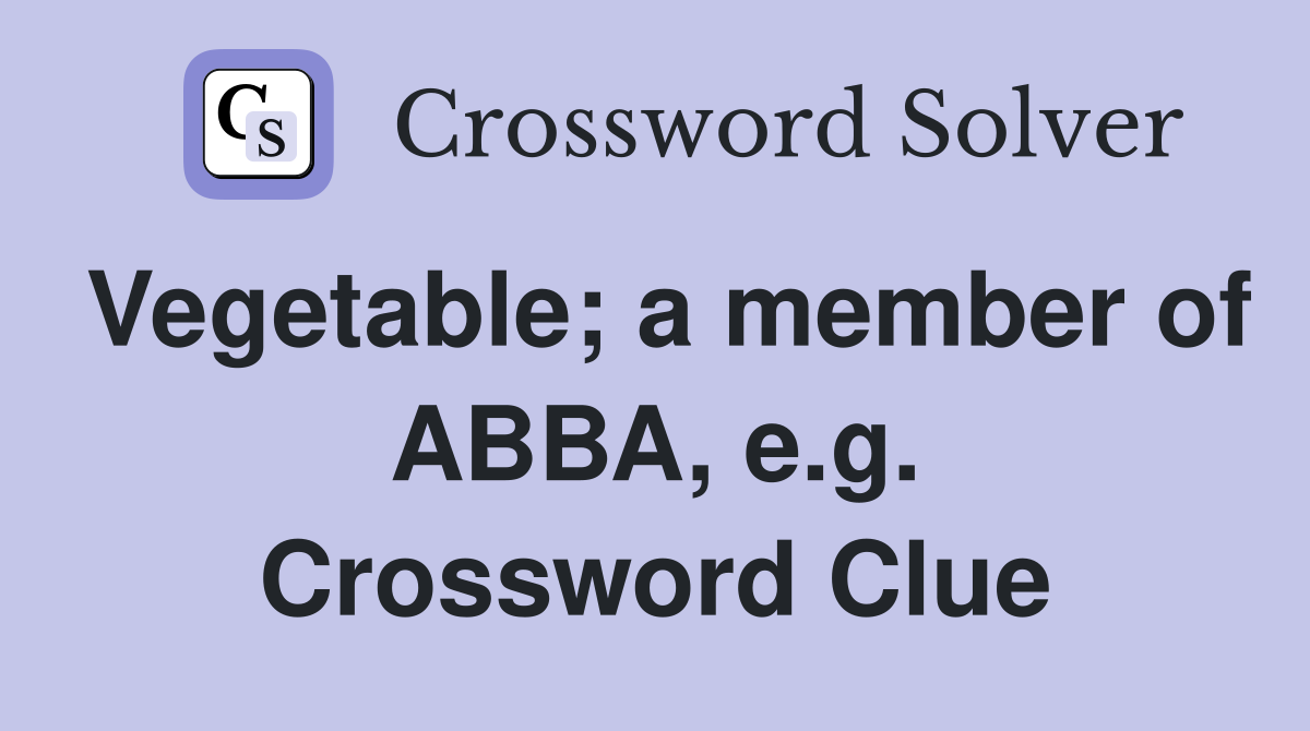Vegetable; a member of ABBA, e.g. Crossword Clue