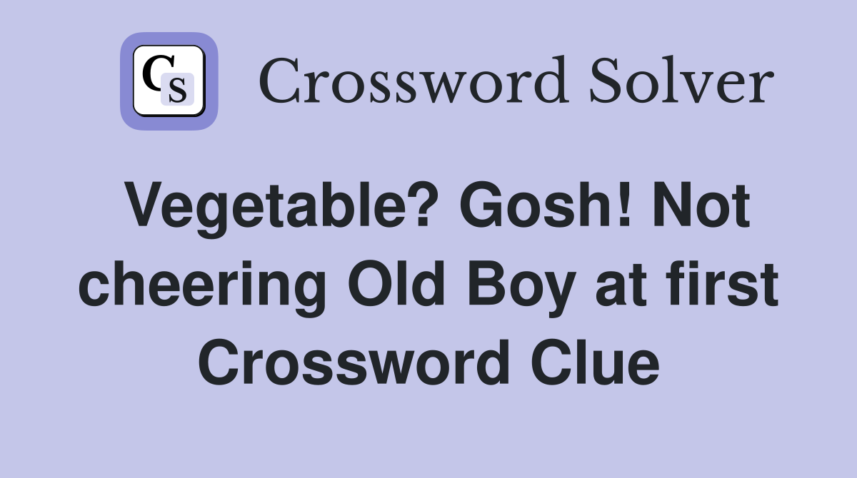 Vegetable? Gosh! Not cheering Old Boy at first Crossword Clue