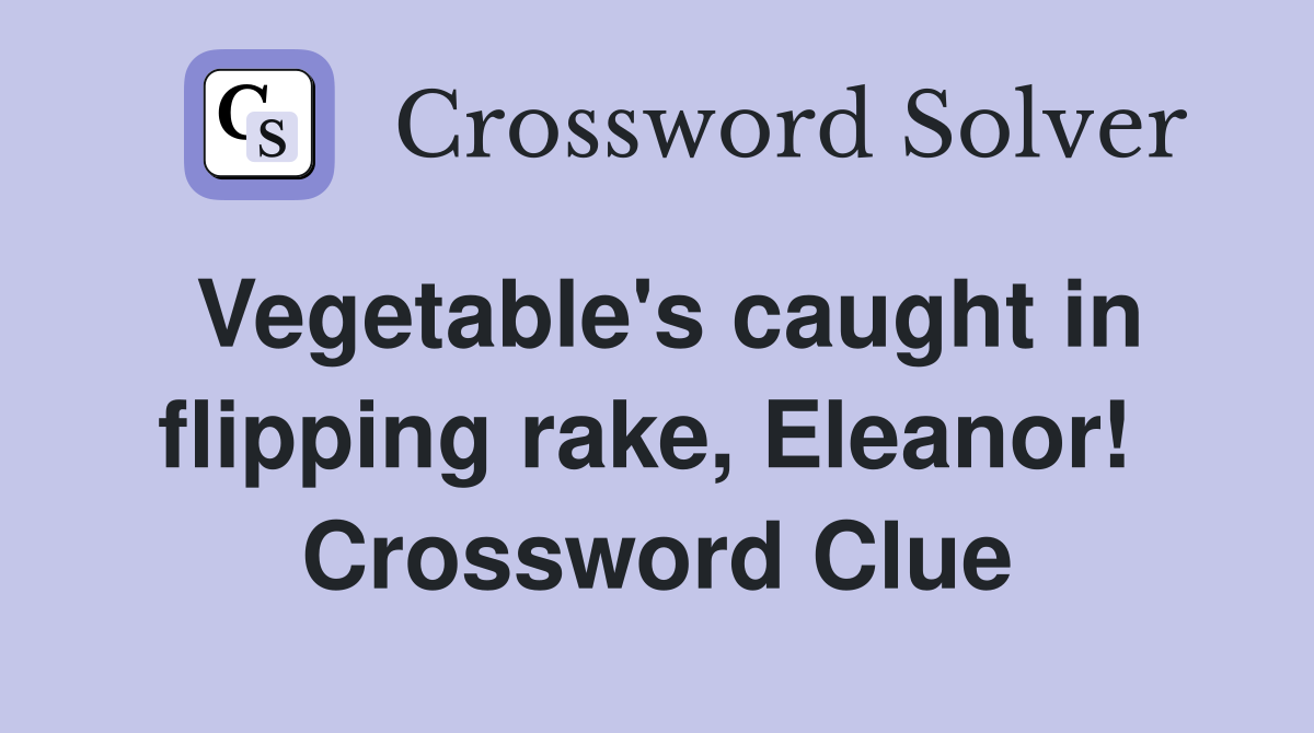 Vegetable's caught in flipping rake, Eleanor!  Crossword Clue