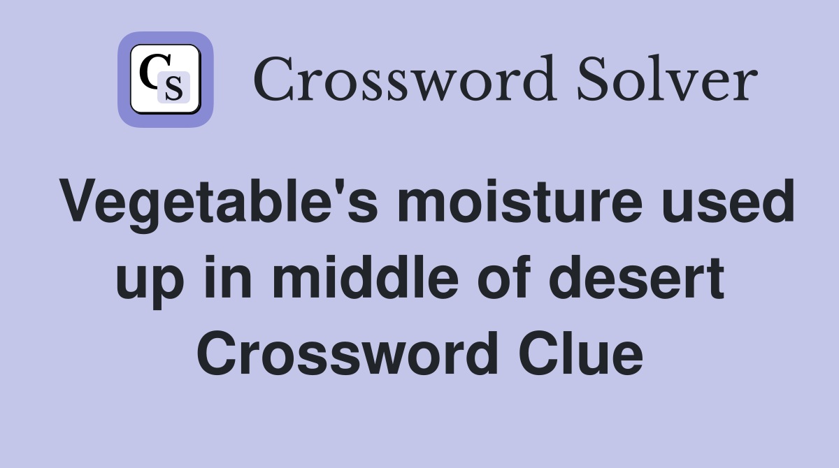 Vegetable's moisture used up in middle of desert Crossword Clue