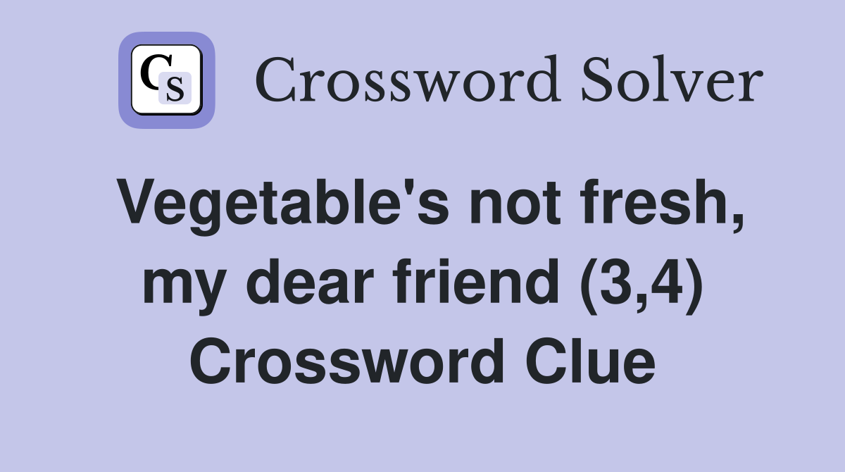 Vegetable's not fresh, my dear friend (3,4) Crossword Clue