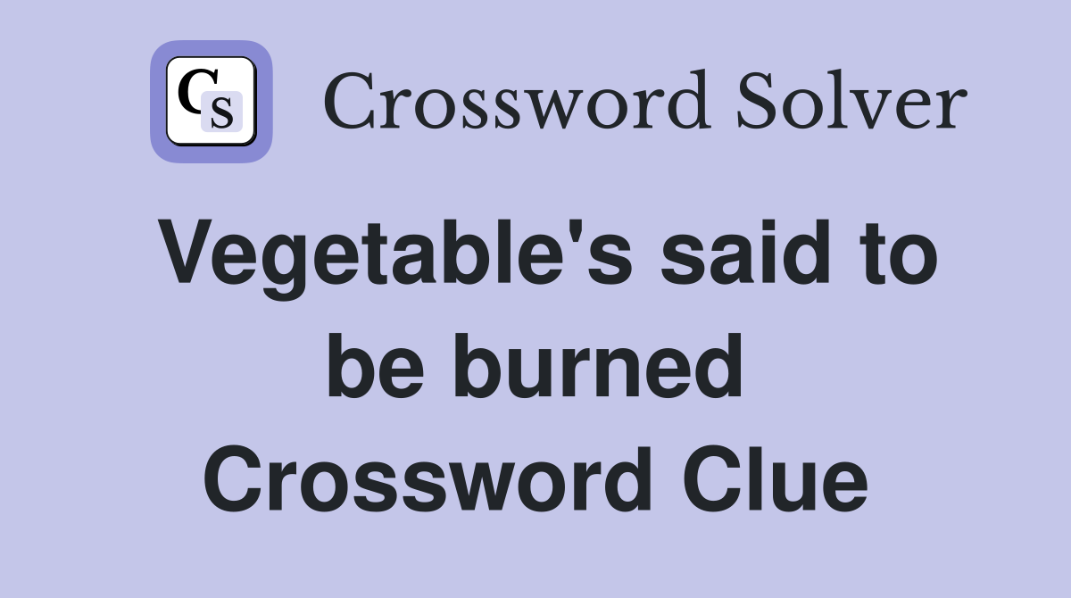 Vegetable's said to be burned Crossword Clue