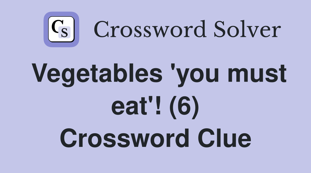 Vegetables 'you must eat'! (6) Crossword Clue