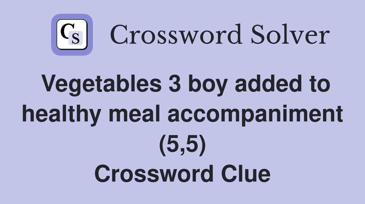 Vegetables 3 boy added to healthy meal accompaniment (5,5) Crossword Clue