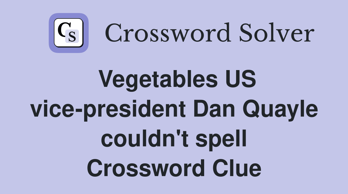 Vegetables US vice-president Dan Quayle couldn't spell Crossword Clue