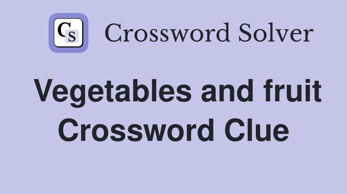 Vegetables and fruit Crossword Clue
