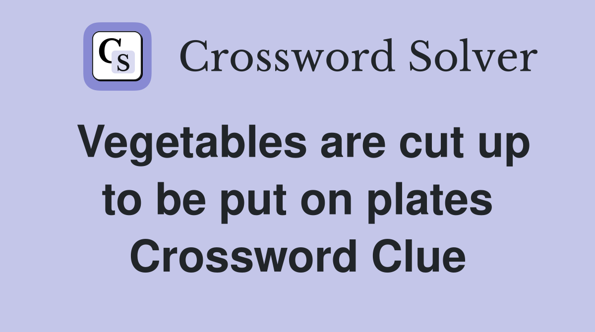 Vegetables are cut up to be put on plates Crossword Clue