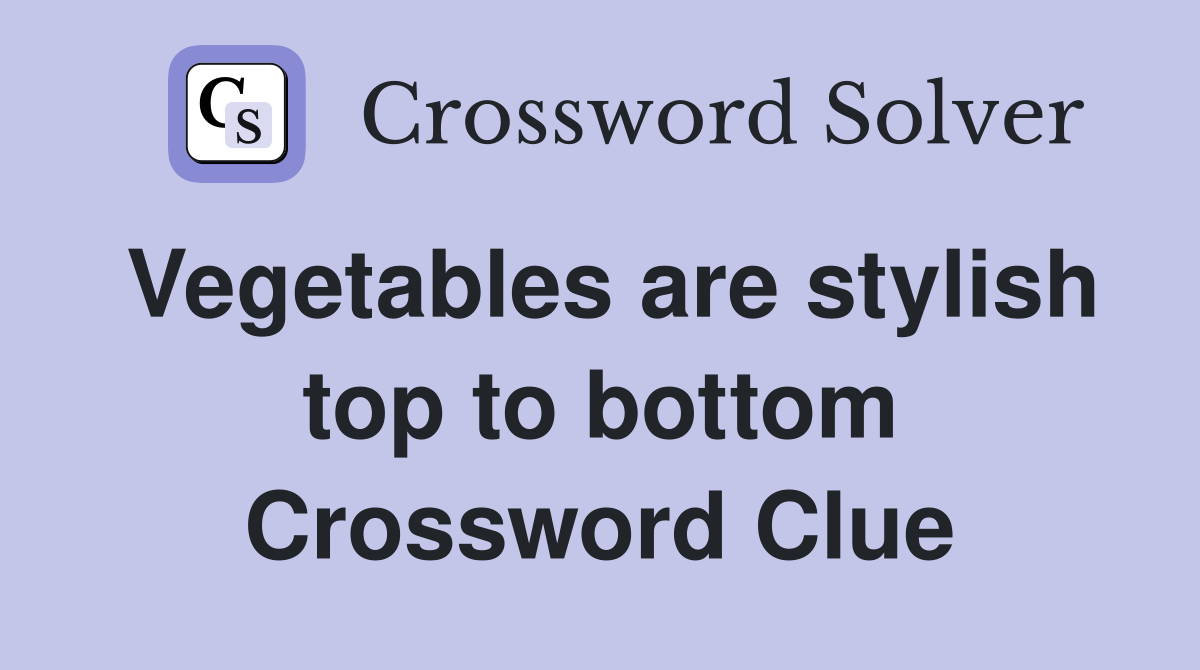 Vegetables are stylish top to bottom Crossword Clue
