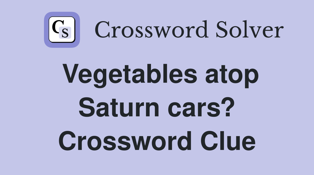 Vegetables atop Saturn cars? Crossword Clue