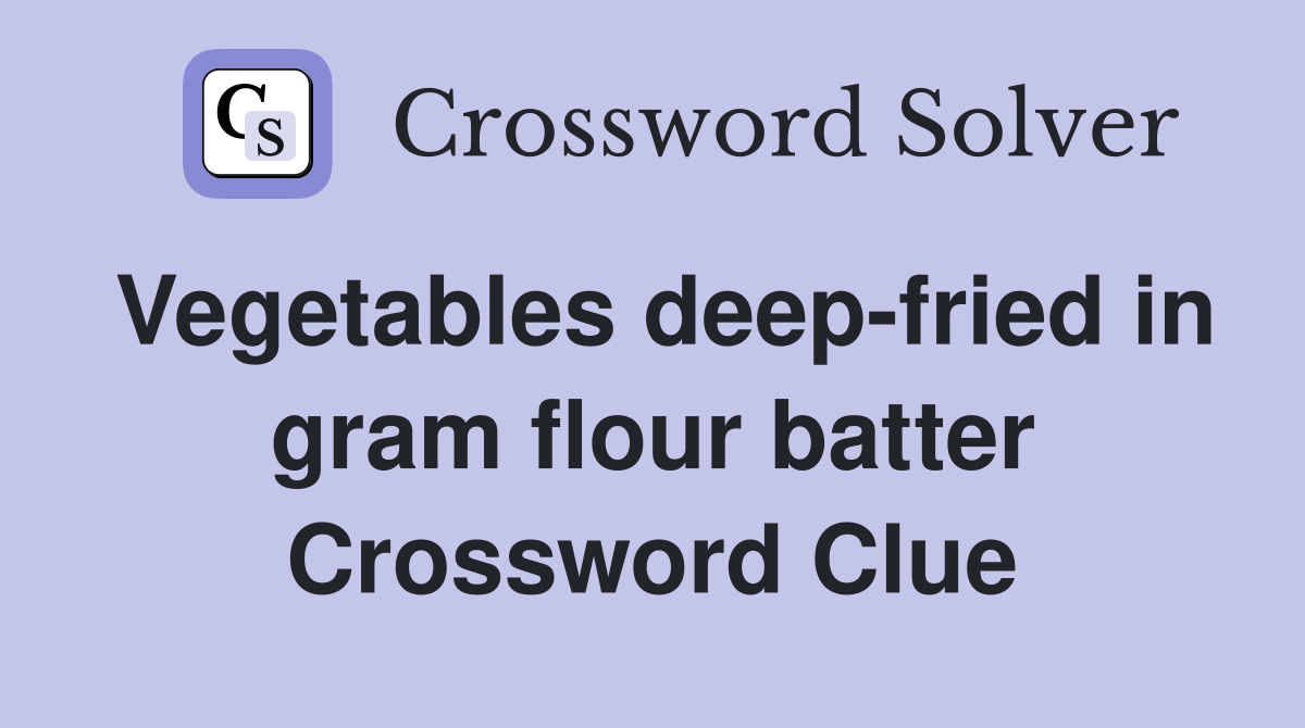 Vegetables deep-fried in gram flour batter Crossword Clue