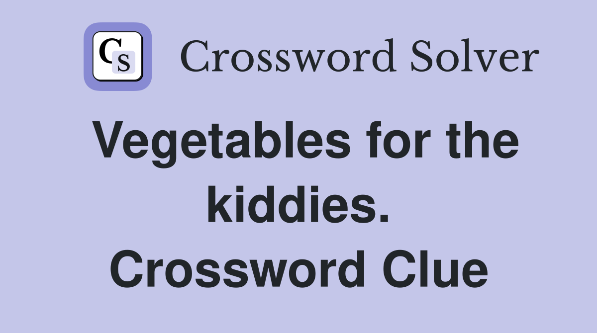 Vegetables for the kiddies. Crossword Clue