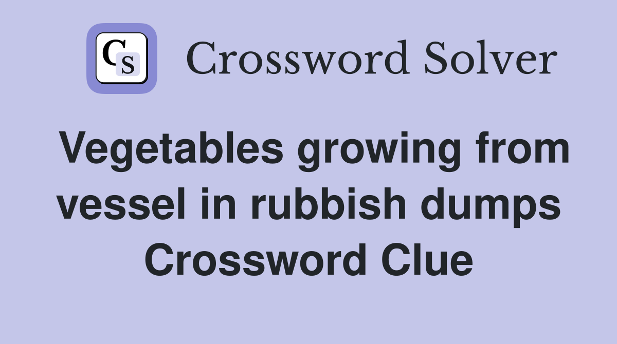 Vegetables growing from vessel in rubbish dumps Crossword Clue