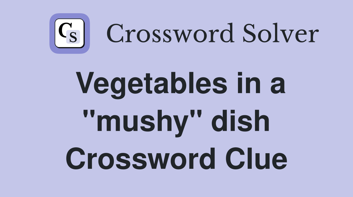 Vegetables in a "mushy" dish Crossword Clue