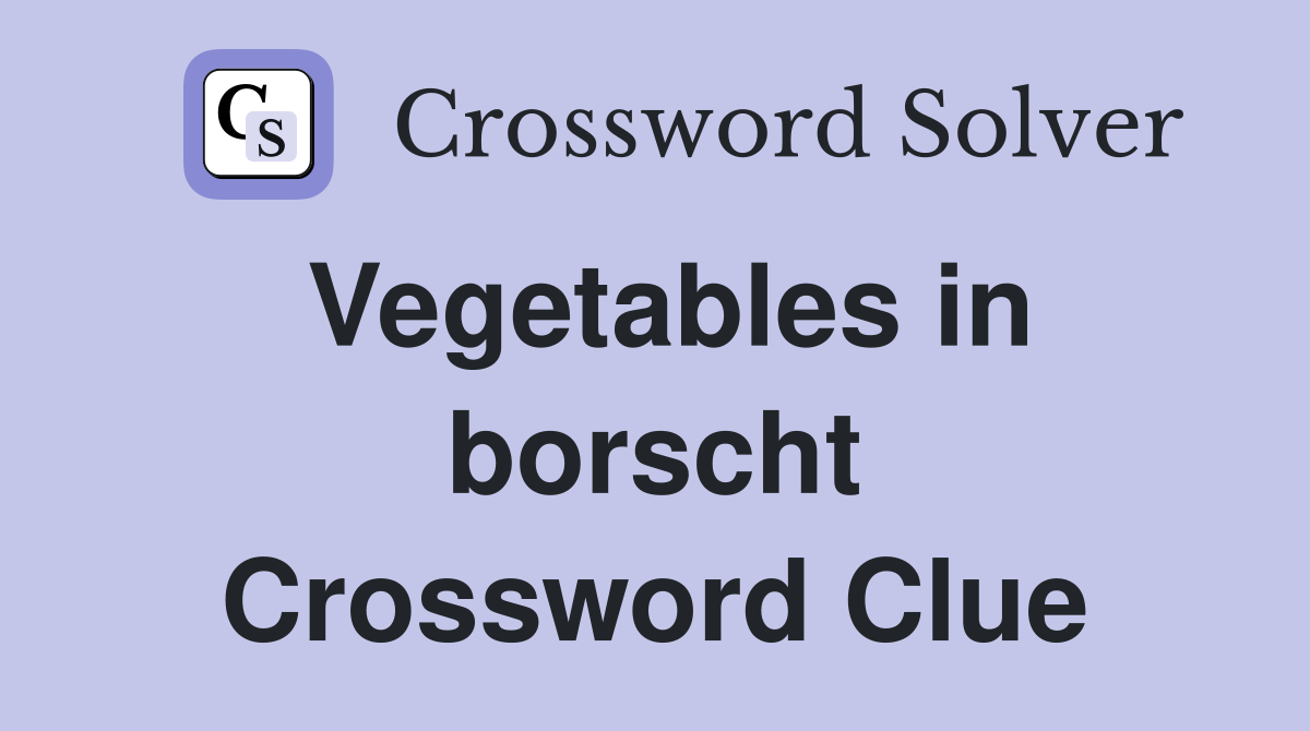 Vegetables in borscht Crossword Clue